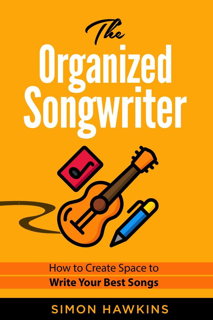 The Organized Songwriter - How to Create Space to Write Your Best Songs