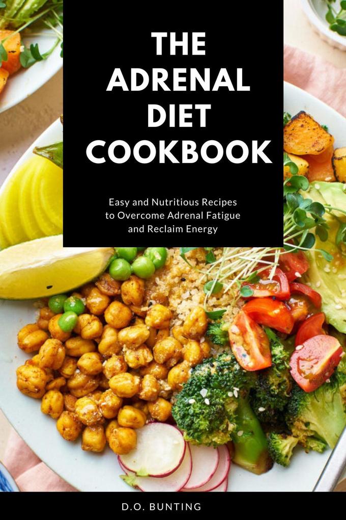 The Adrenal Diet Cookbook: Easy and Nutritious Recipes to Overcome Adrenal Fatigue and Reclaim Energy