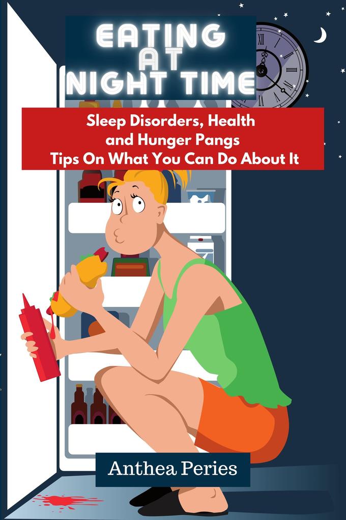Eating At Night Time: Sleep Disorders Health and Hunger Pangs: Tips On What You Can Do About It (Eating Disorders)