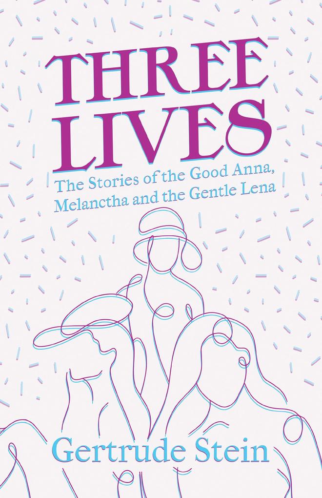 Three Lives - The Stories of the Good Anna Melanctha and the Gentle Lena