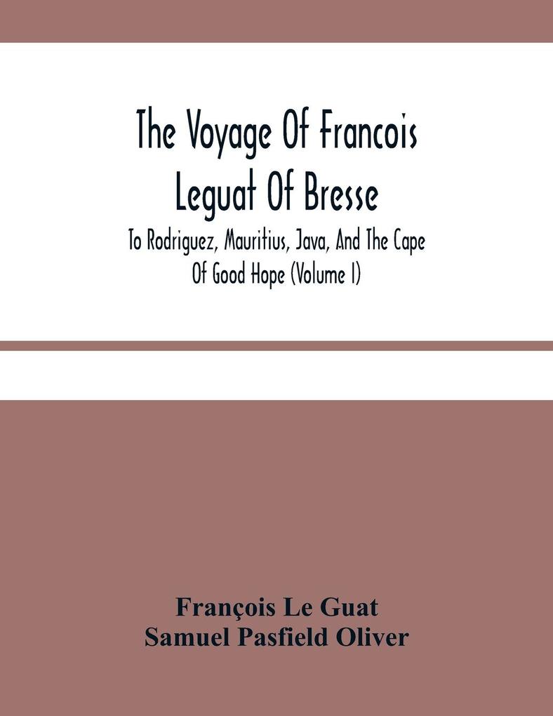 The Voyage Of Francois Leguat Of Bresse To Rodriguez Mauritius Java And The Cape Of Good Hope (Volume I)