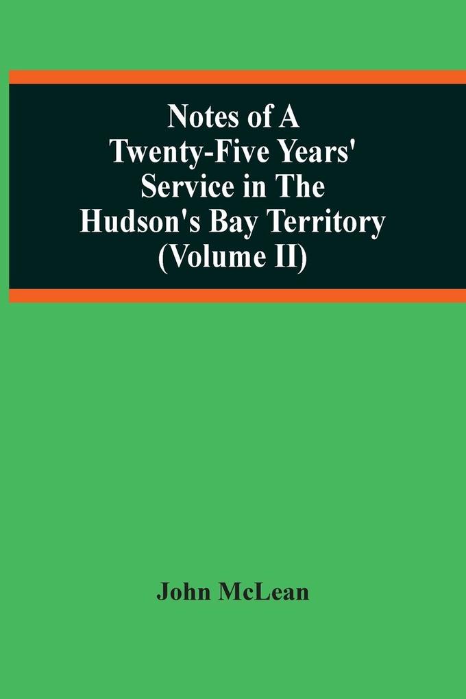 Notes Of A Twenty-Five Years‘ Service In The Hudson‘S Bay Territory (Volume Ii)