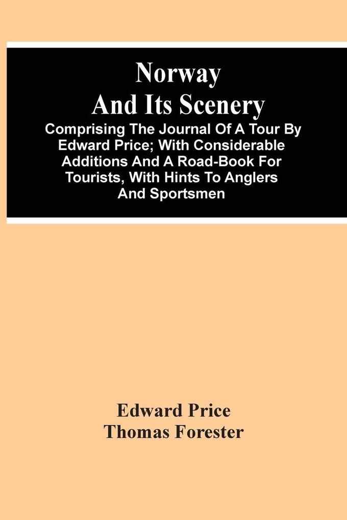 Norway And Its Scenery; Comprising The Journal Of A Tour By Edward Price ; With Considerable Additions And A Road-Book For Tourists With Hints To Anglers And Sportsmen