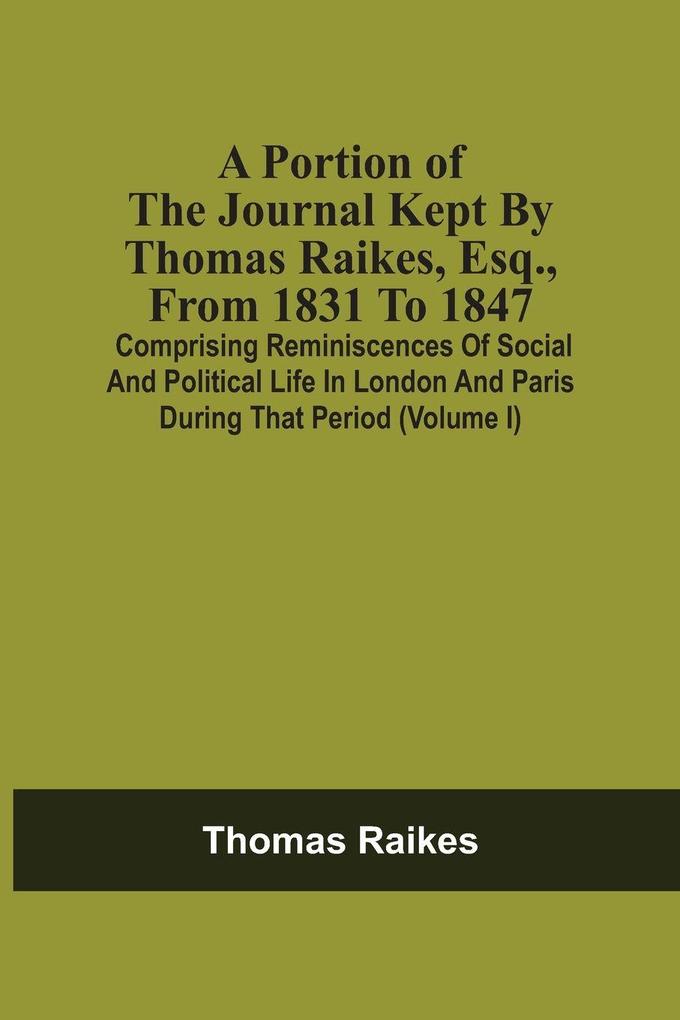 A Portion Of The Journal Kept By Thomas Raikes Esq. From 1831 To 1847