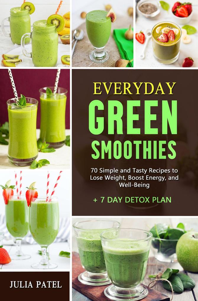 Everyday Green Smoothies: 70 Simple and Tasty Recipes to Lose Weight Boost Energy and Well-Being + 7 Day Detox Plan