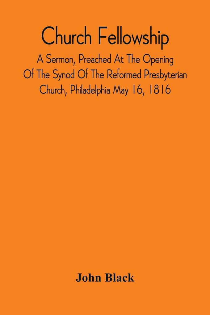 Church Fellowship; A Sermon Preached At The Opening Of The Synod Of The Reformed Presbyterian Church Philadelphia May 16 1816