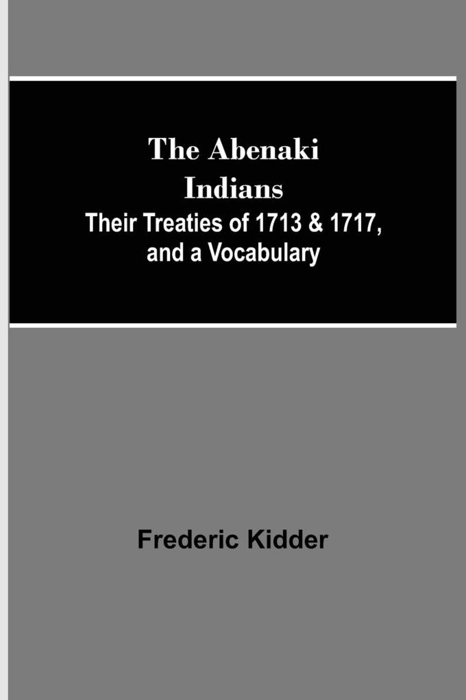 The Abenaki Indians; Their Treaties of 1713 & 1717 and a Vocabulary