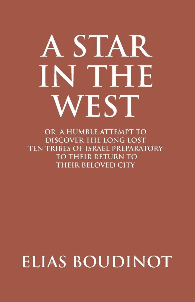 A Star In The West Or A Humble Attempt To Discover The Long Lost Ten Tribes Of Israel Preparatory To Their Return To Their Beloved City Jerusalem