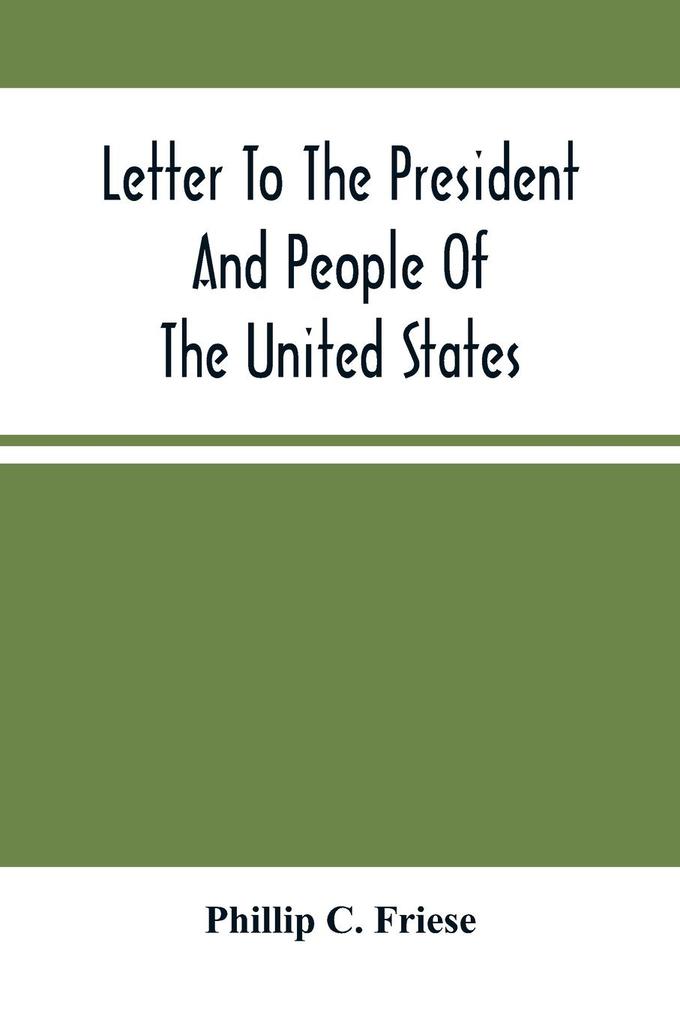 Letter To The President And People Of The United States; Showing That The President Cannot Lawfully Execute An Unconstitutional Law And That The So-Called Reconstruction Acts Are Both Unconstitutional And Repugnant To The Republican Party‘S Original High