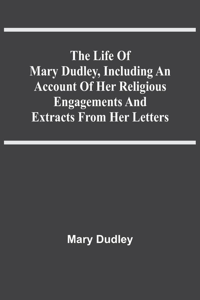 The Life Of Mary Dudley Including An Account Of Her Religious Engagements And Extracts From Her Letters