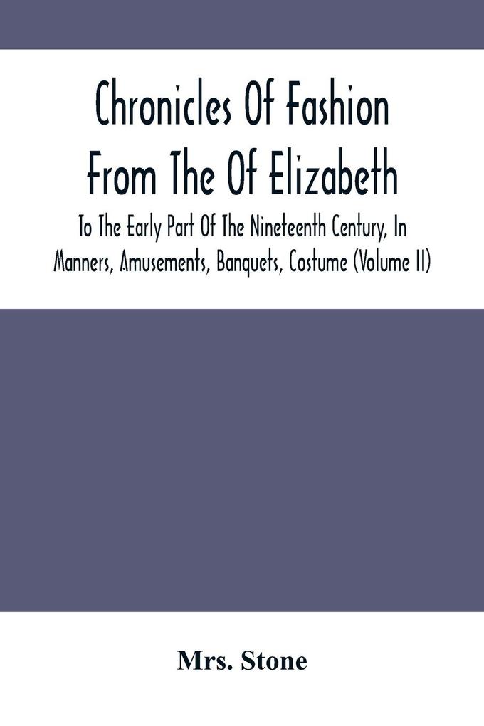 Chronicles Of Fashion From The Of Elizabeth To The Early Part Of The Nineteenth Century In Manners Amusements Banquets Costume (Volume Ii)