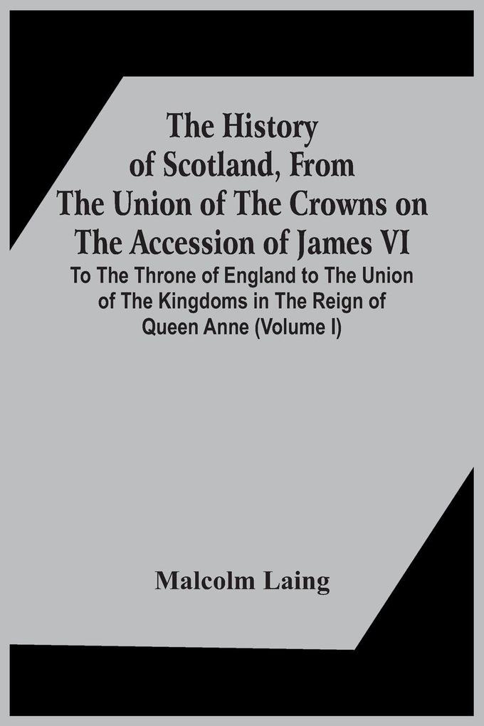The History Of Scotland From The Union Of The Crowns On The Accession Of James Vi. To The Throne Of England To The Union Of The Kingdoms In The Reign Of Queen Anne (Volume I)