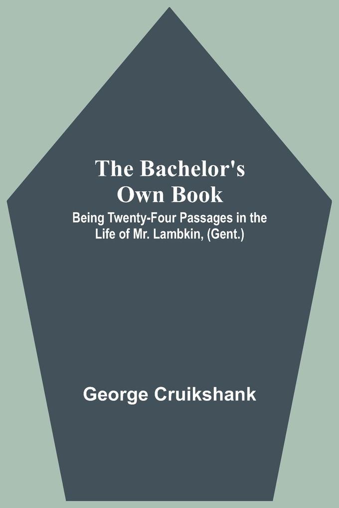 The Bachelor‘s Own Book; Being Twenty-Four Passages in the Life of Mr. Lambkin (Gent.)