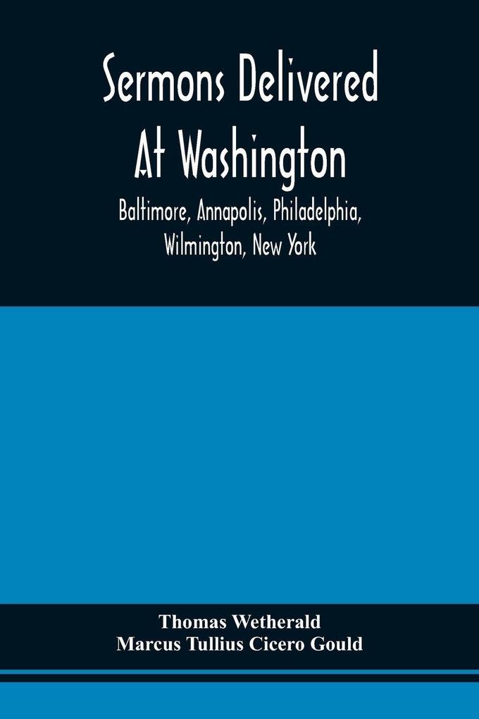 Sermons Delivered At Washington Baltimore Annapolis Philadelphia Wilmington New York