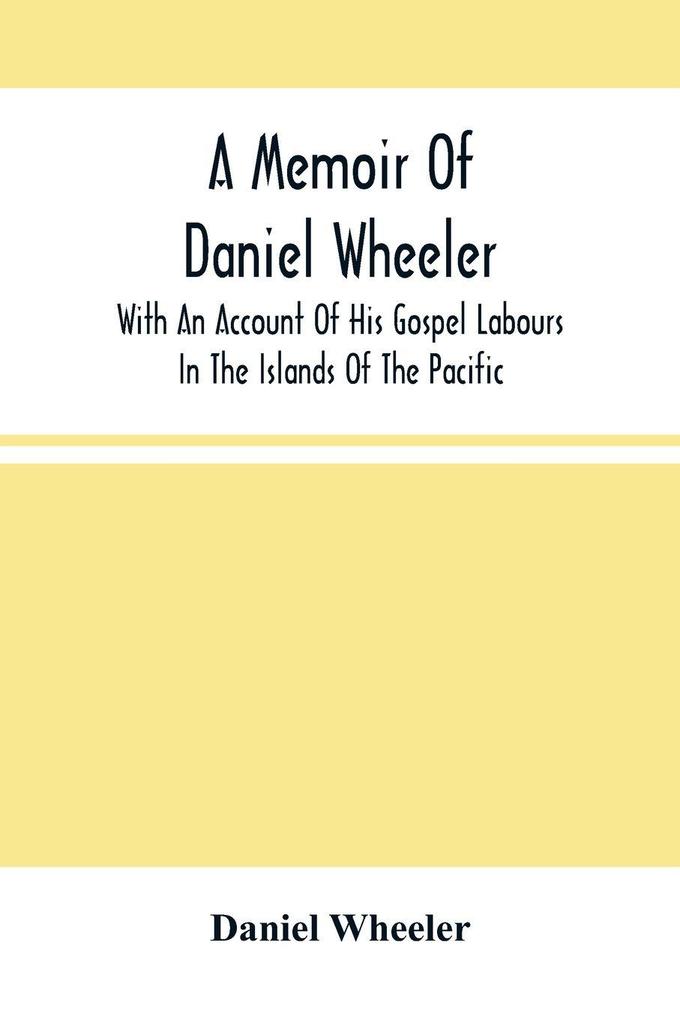 A Memoir Of Daniel Wheeler With An Account Of His Gospel Labours In The Islands Of The Pacific