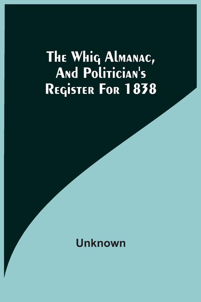 The Whig Almanac And Politician'S Register For 1838