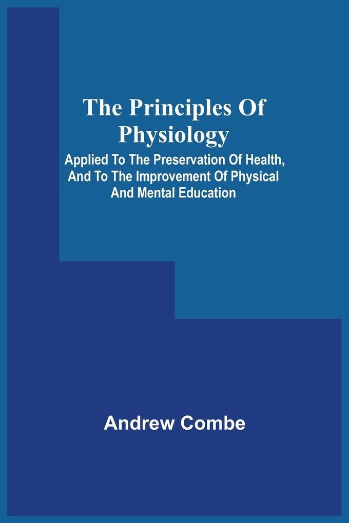 The Principles Of Physiology; Applied To The Preservation Of Health And To The Improvement Of Physical And Mental Education