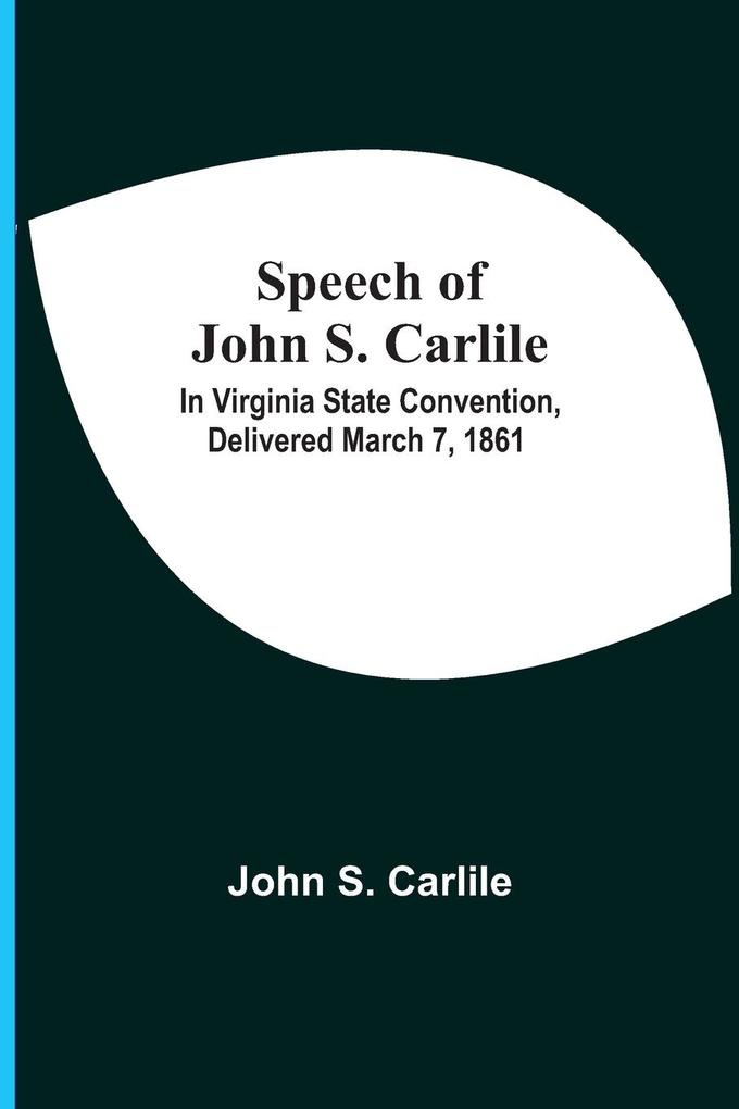 Speech Of John S. Carlile; In Virginia State Convention Delivered March 7 1861