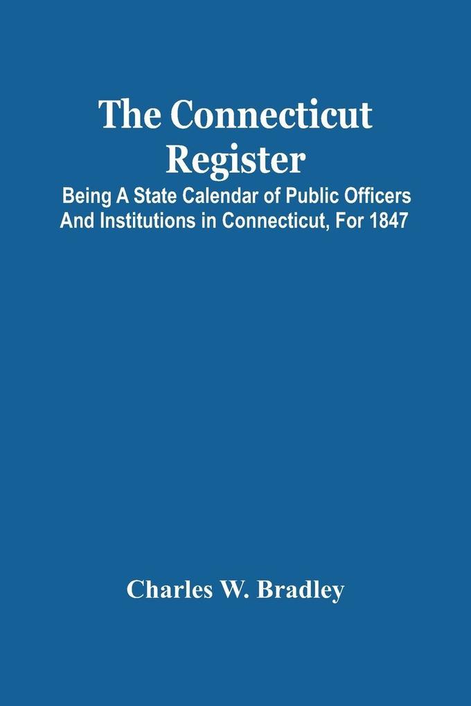 The Connecticut Register; Being A State Calendar Of Public Officers And Institutions In Connecticut For 1847