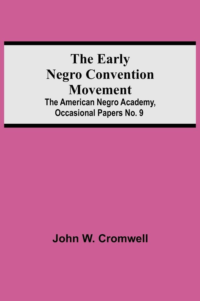 The Early Negro Convention Movement; The American Negro Academy Occasional Papers No. 9