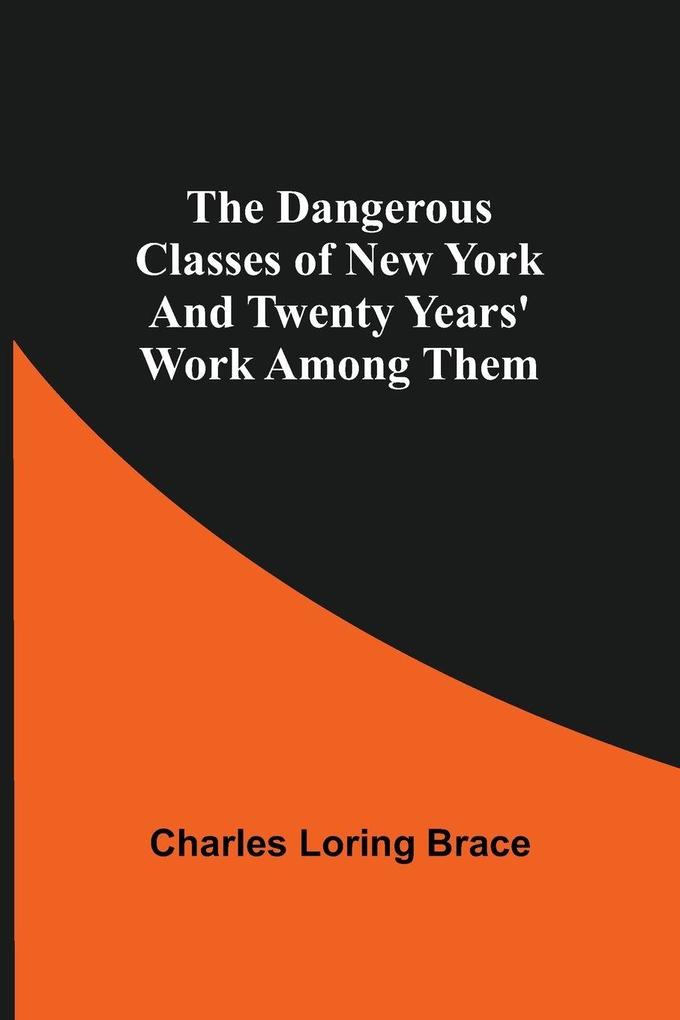 The Dangerous Classes Of New York And Twenty Years' Work Among Them