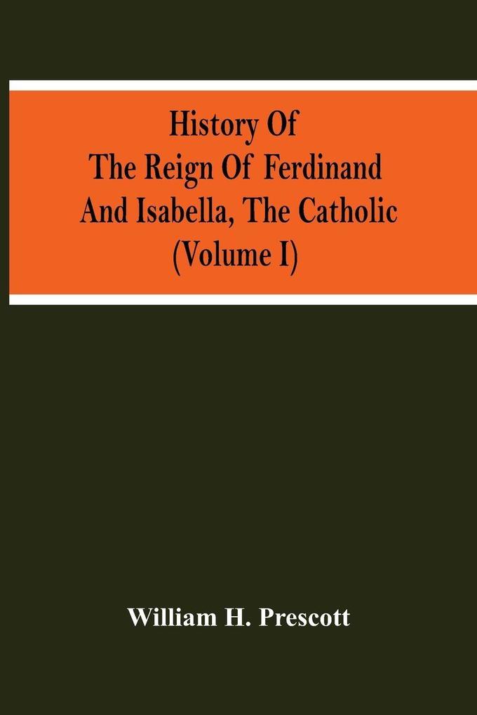 History Of The Reign Of Ferdinand And Isabella The Catholic (Volume I)