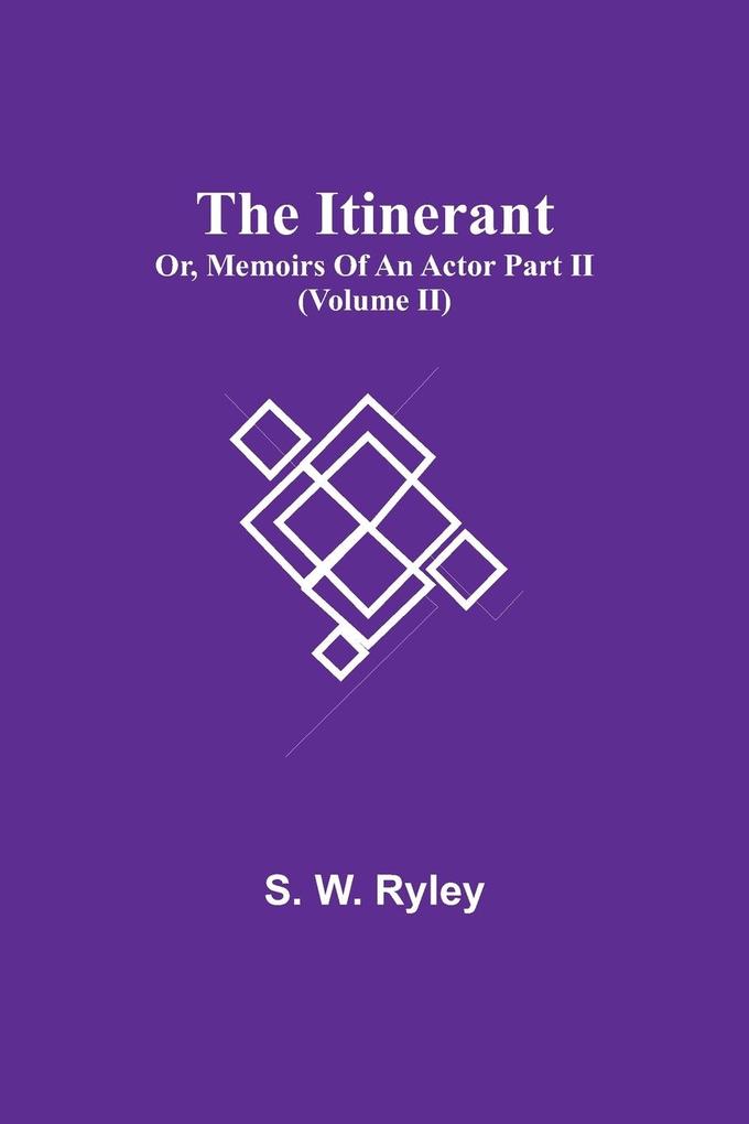 The Itinerant; Or Memoirs Of An Actor Part Ii. (Volume Ii)