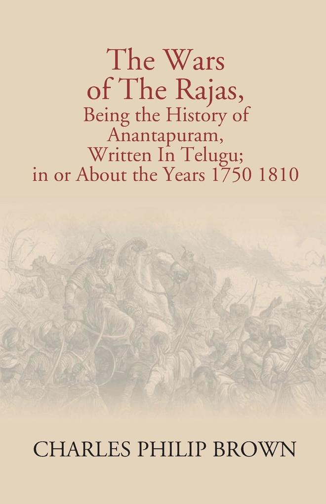 The Wars Of The Rajas Being The History Of Anantapuram Written In Telugu; In Or About The Years 1750 1810