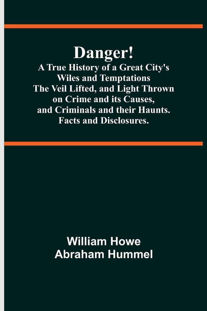 Danger! A True History of a Great City‘s Wiles and Temptations The Veil Lifted and Light Thrown on Crime and its Causesand Criminals and their Haunts. Facts and Disclosures.