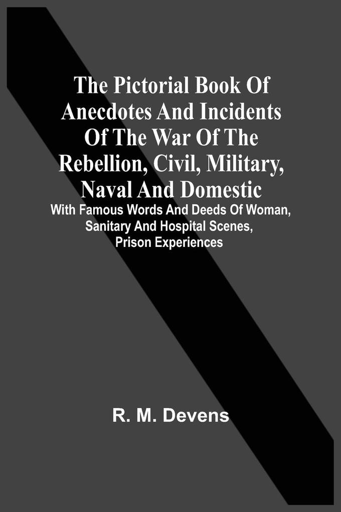 The Pictorial Book Of Anecdotes And Incidents Of The War Of The Rebellion Civil Military Naval And Domestic
