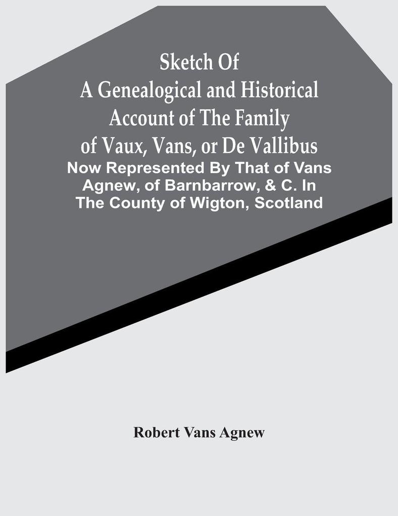Sketch Of A Genealogical And Historical Account Of The Family Of Vaux Vans Or De Vallibus