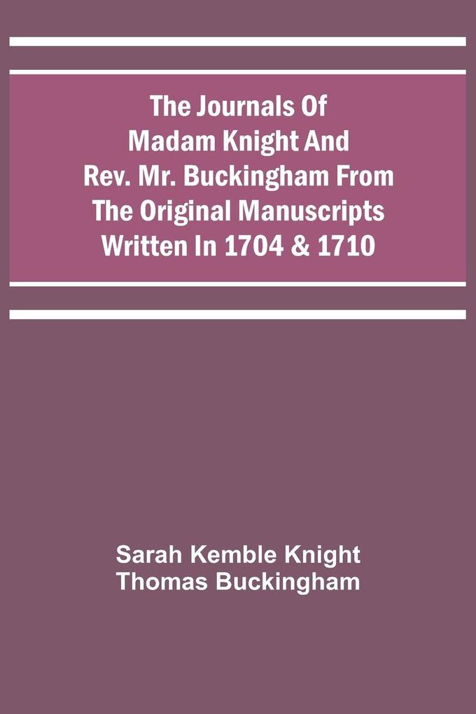The Journals Of Madam Knight And Rev. Mr. Buckingham From The Original Manuscripts Written In 1704 & 1710