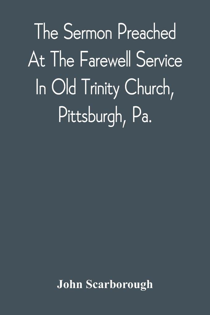 The Sermon Preached At The Farewell Service In Old Trinity Church Pittsburgh Pa.
