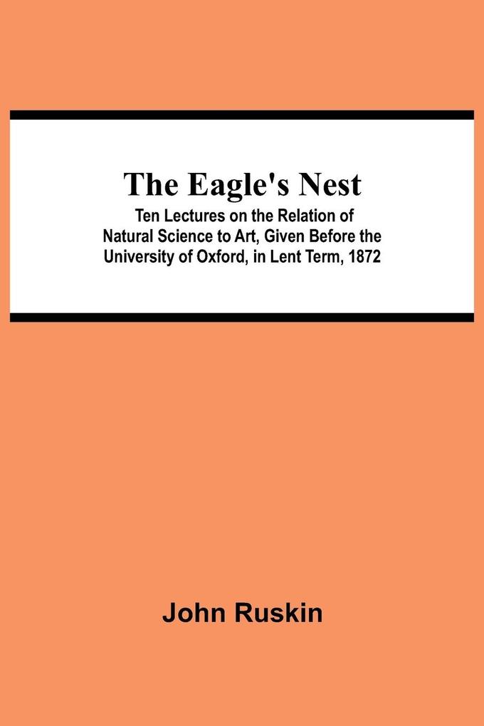 The Eagle's Nest; Ten Lectures on the Relation of Natural Science to Art Given Before the University of Oxford in Lent Term 1872