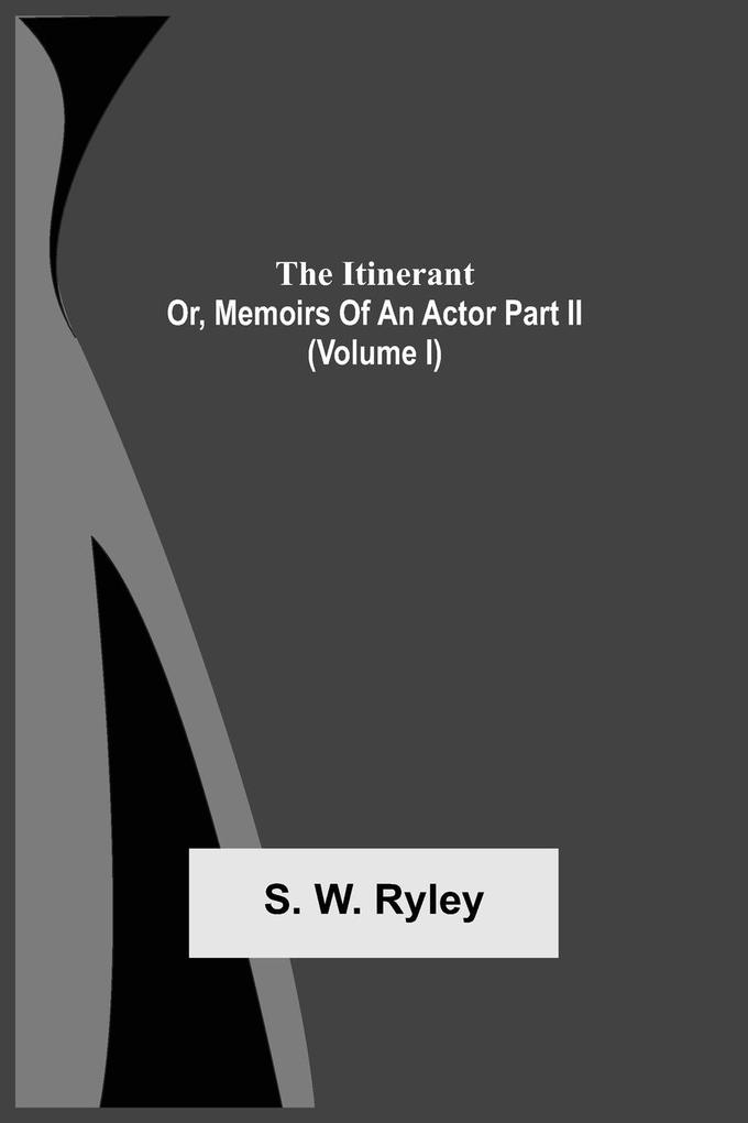The Itinerant; Or Memoirs Of An Actor Part Ii. (Volume I)
