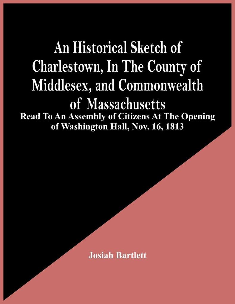 An Historical Sketch Of Charlestown In The County Of Middlesex And Commonwealth Of Massachusetts