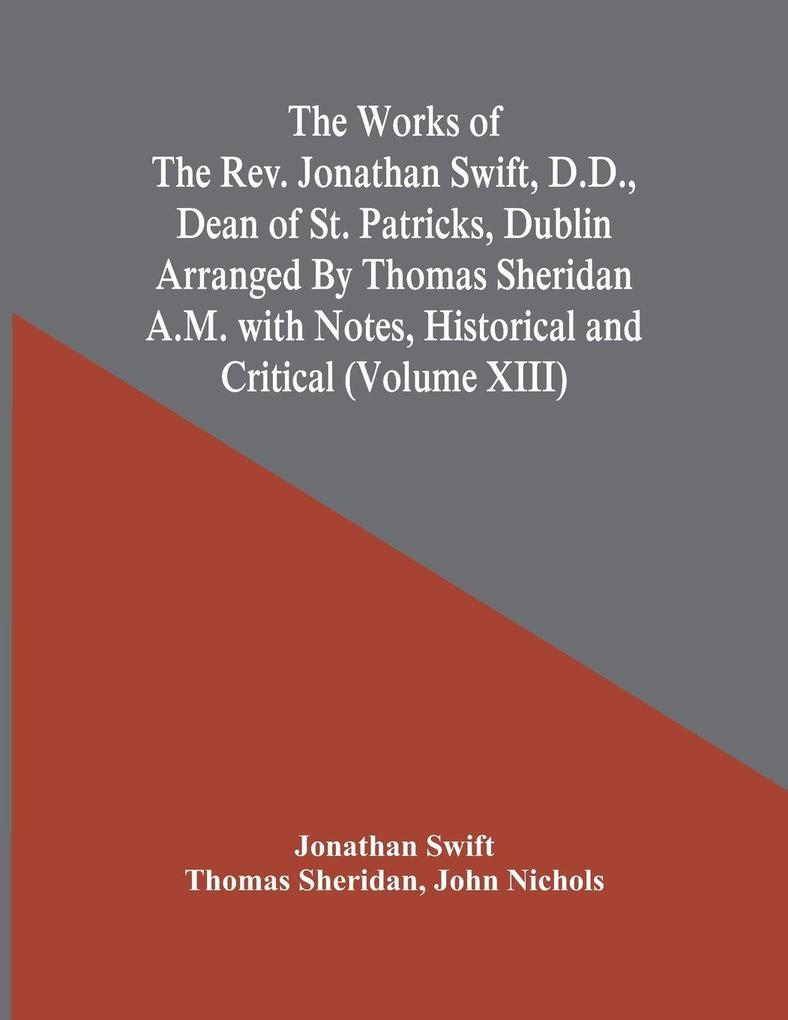 The Works Of The Rev. Jonathan Swift D.D. Dean Of St. Patricks Dublin Arranged By Thomas Sheridan A.M. With Notes Historical And Critical (Volume Xiii)