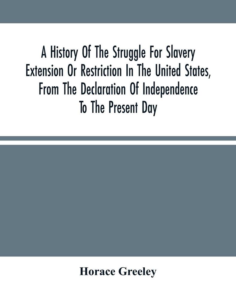 A History Of The Struggle For Slavery Extension Or Restriction In The United States From The Declaration Of Independence To The Present Day. Mainly Compiled And Condensed From The Journals Of Congress And Other Official Records And Showing The Vote By Y