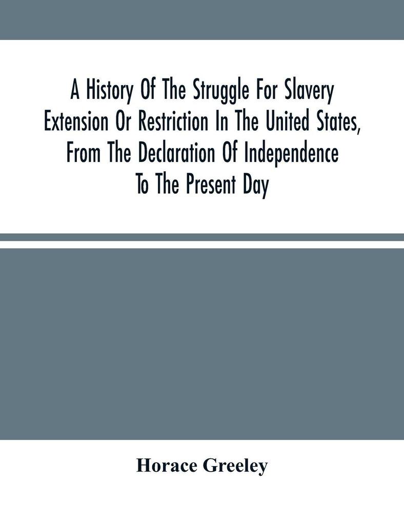 A History Of The Struggle For Slavery Extension Or Restriction In The United States From The Declaration Of Independence To The Present Day. Mainly Compiled And Condensed From The Journals Of Congress And Other Official Records And Showing The Vote By Y