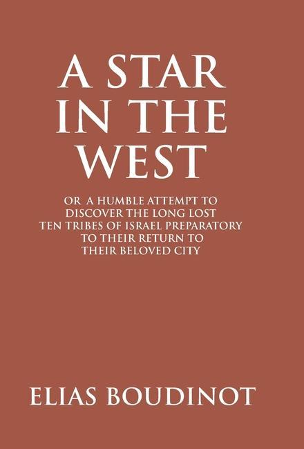 A Star In The West Or A Humble Attempt To Discover The Long Lost Ten Tribes Of Israel Preparatory To Their Return To Their Beloved City Jerusalem