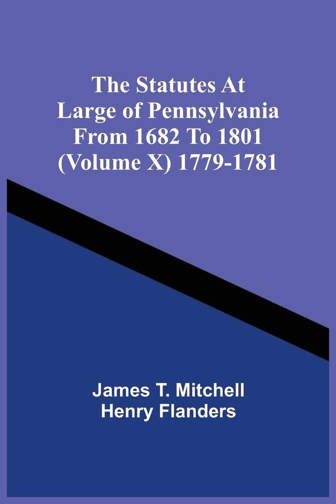 The Statutes At Large Of Pennsylvania From 1682 To 1801 (Volume X) 1779-1781