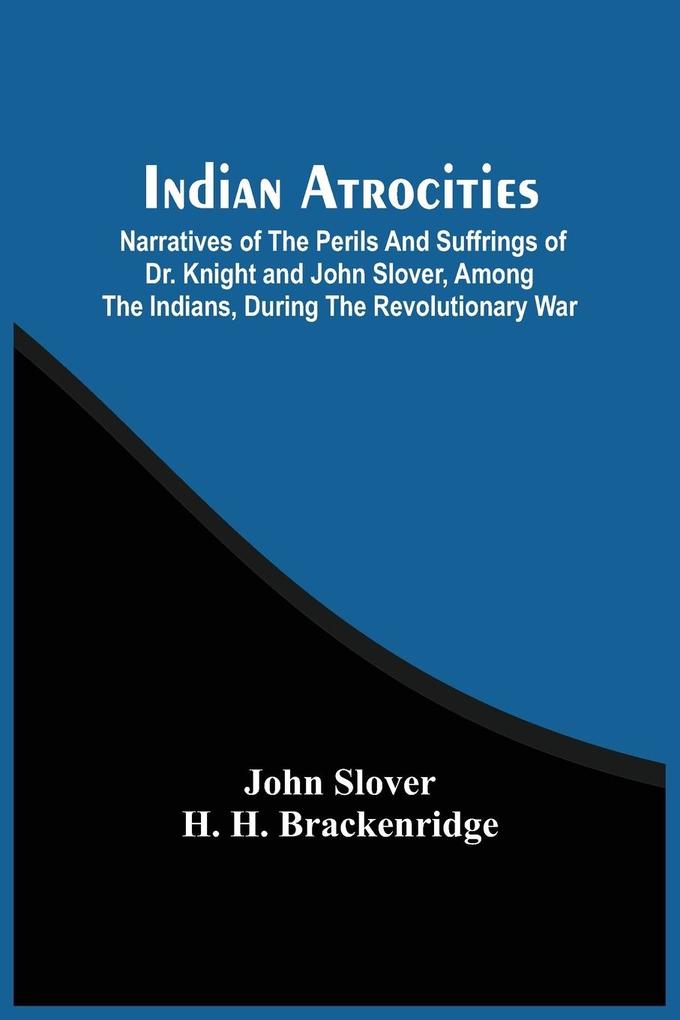 Indian Atrocities; Narratives Of The Perils And Suffrings Of Dr. Knight And John Slover Among The Indians During The Revolutionary War