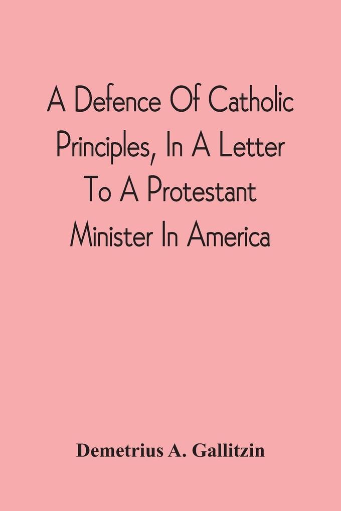 A Defence Of Catholic Principles In A Letter To A Protestant Minister In America