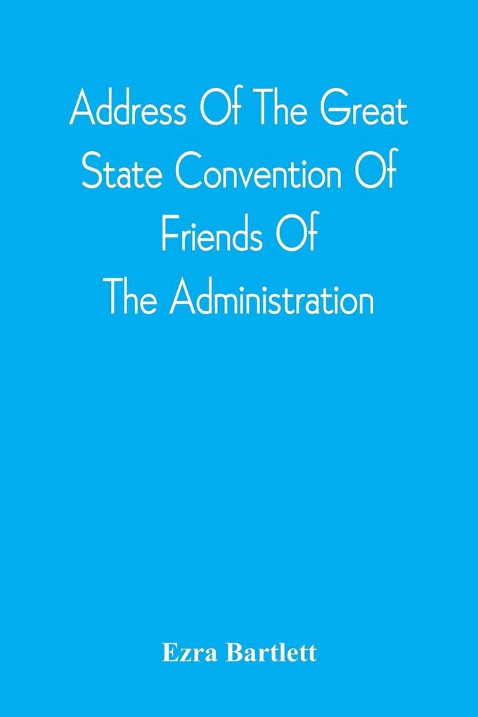 Address Of The Great State Convention Of Friends Of The Administration Assembled At The Capitol In Concord June 12 1828