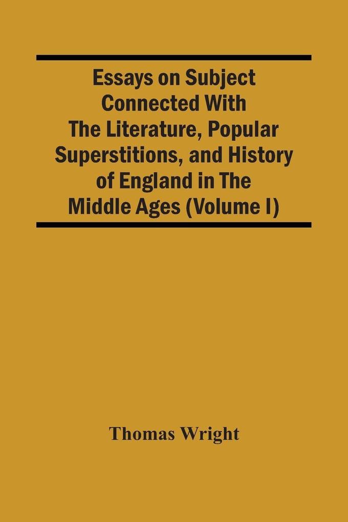 Essays On Subject Connected With The Literature Popular Superstitions And History Of England In The Middle Ages (Volume I)