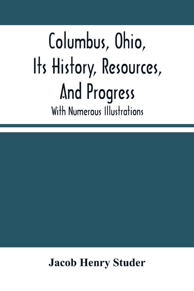 Columbus Ohio Its History Resources And Progress
