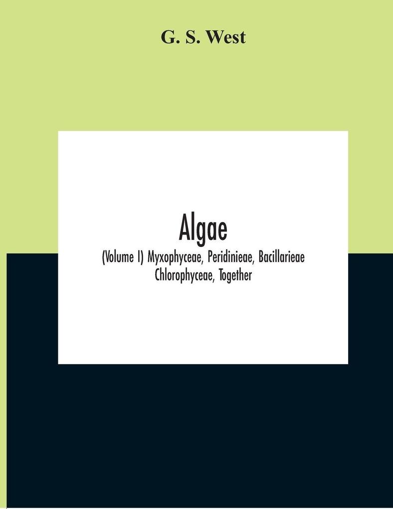 Algae (Volume I) Myxophyceae Peridinieae Bacillarieae Chlorophyceae Together With A Brief Summary Of The Occurrence And Distribution Of Freshwater Algae
