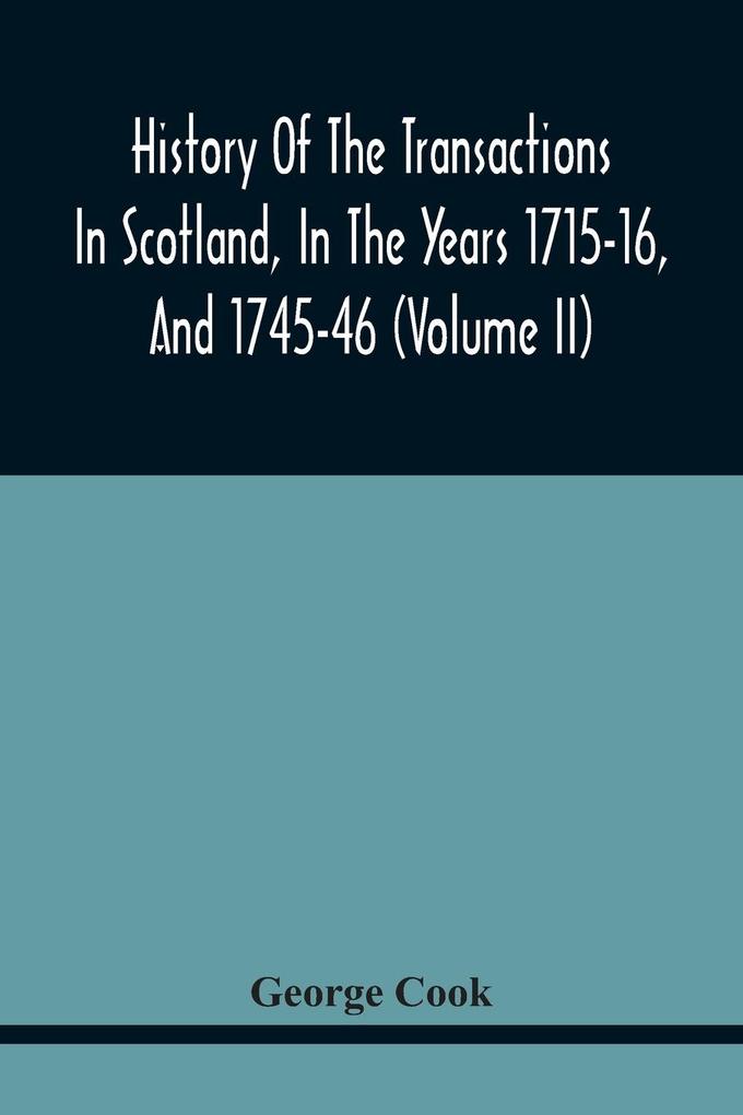 History Of The Transactions In Scotland In The Years 1715-16 And 1745-46