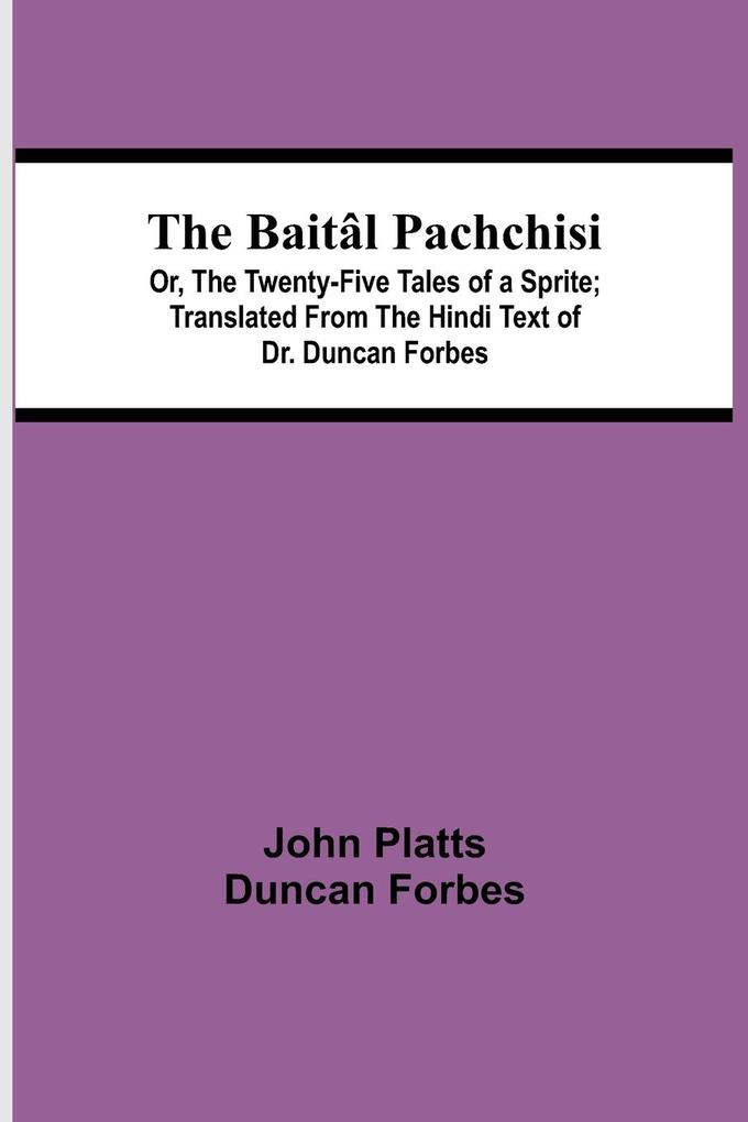 The Baitâl Pachchisi; Or The Twenty-Five Tales of a Sprite; Translated From The Hindi Text of Dr. Duncan Forbes