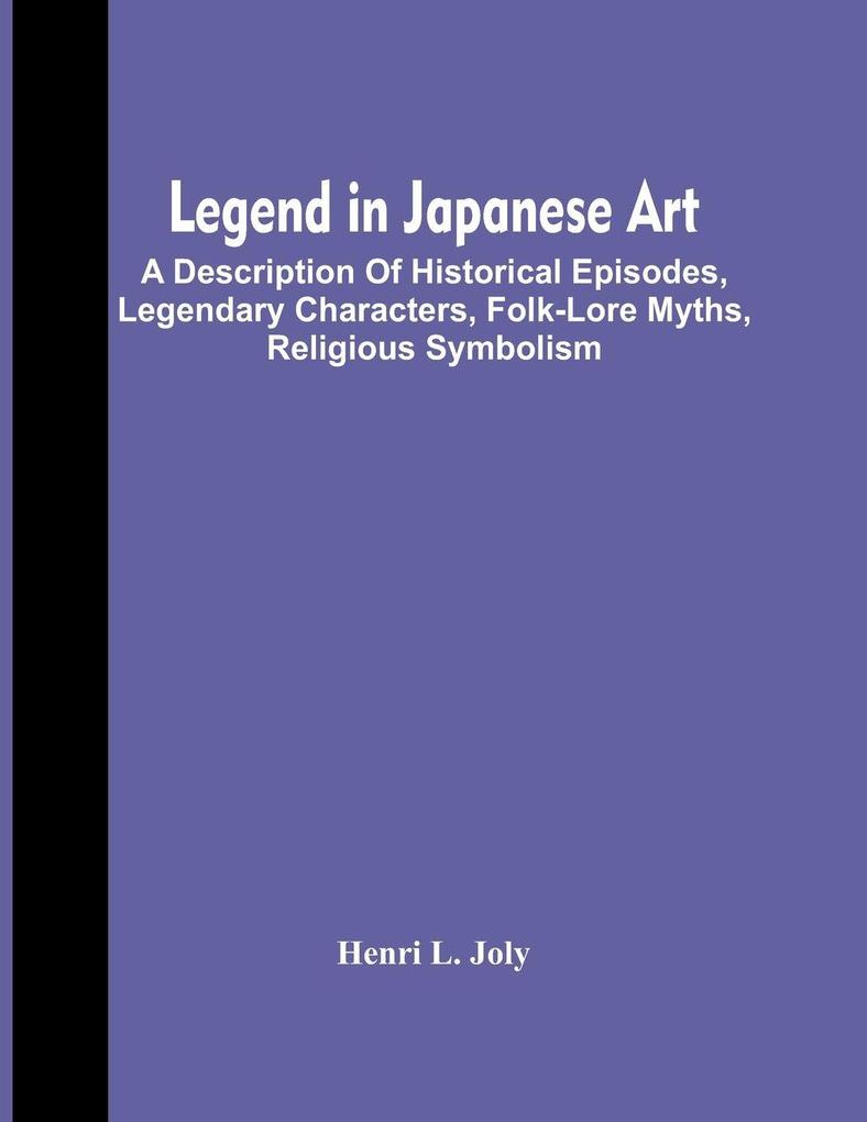 Legend In Japanese Art; A Description Of Historical Episodes Legendary Characters Folk-Lore Myths Religious Symbolism